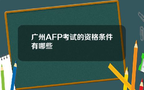 广州AFP考试的资格条件有哪些