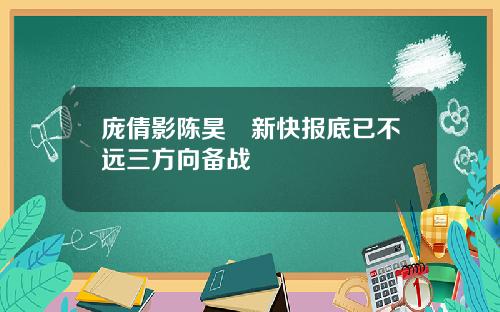 庞倩影陈昊旻新快报底已不远三方向备战