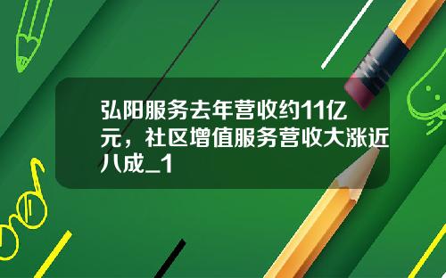 弘阳服务去年营收约11亿元，社区增值服务营收大涨近八成_1