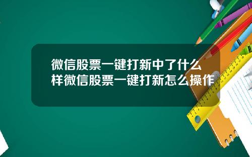 微信股票一键打新中了什么样微信股票一键打新怎么操作