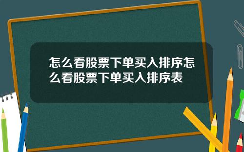 怎么看股票下单买入排序怎么看股票下单买入排序表