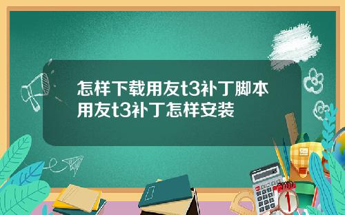 怎样下载用友t3补丁脚本用友t3补丁怎样安装