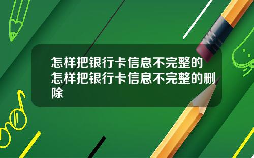 怎样把银行卡信息不完整的怎样把银行卡信息不完整的删除