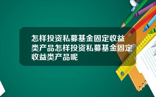 怎样投资私募基金固定收益类产品怎样投资私募基金固定收益类产品呢