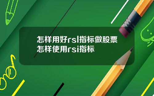 怎样用好rsl指标做股票怎样使用rsi指标