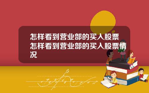 怎样看到营业部的买入股票怎样看到营业部的买入股票情况