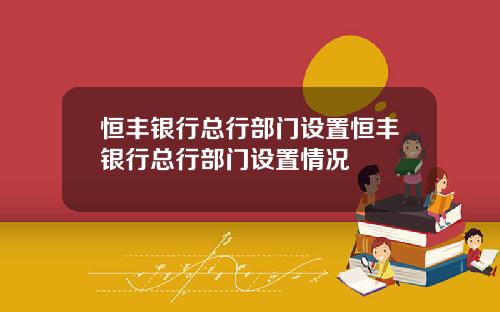 恒丰银行总行部门设置恒丰银行总行部门设置情况