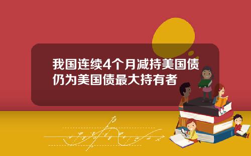 我国连续4个月减持美国债仍为美国债最大持有者