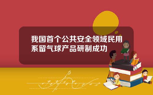 我国首个公共安全领域民用系留气球产品研制成功