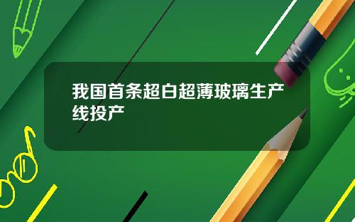 我国首条超白超薄玻璃生产线投产