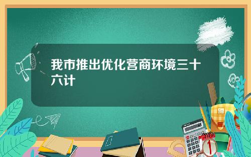 我市推出优化营商环境三十六计