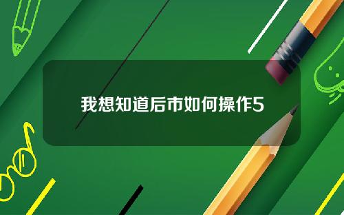 我想知道后市如何操作5