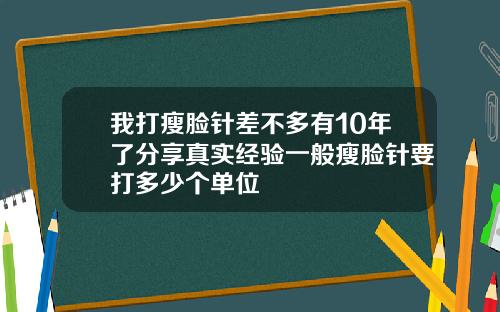 我打瘦脸针差不多有10年了分享真实经验一般瘦脸针要打多少个单位