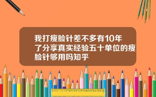 我打瘦脸针差不多有10年了分享真实经验五十单位的瘦脸针够用吗知乎