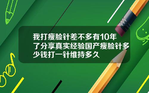 我打瘦脸针差不多有10年了分享真实经验国产瘦脸针多少钱打一针维持多久