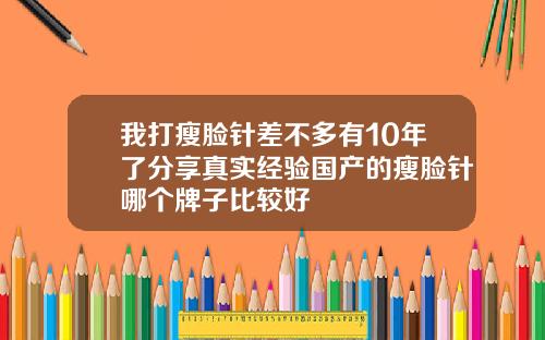 我打瘦脸针差不多有10年了分享真实经验国产的瘦脸针哪个牌子比较好