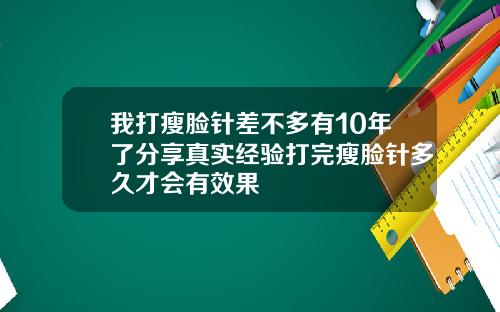 我打瘦脸针差不多有10年了分享真实经验打完瘦脸针多久才会有效果