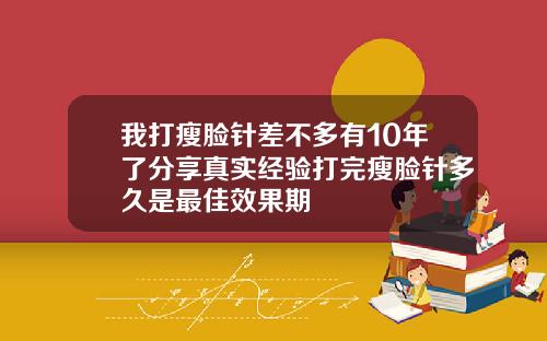 我打瘦脸针差不多有10年了分享真实经验打完瘦脸针多久是最佳效果期