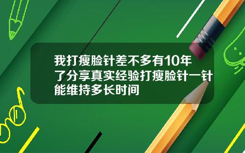 我打瘦脸针差不多有10年了分享真实经验打瘦脸针一针能维持多长时间