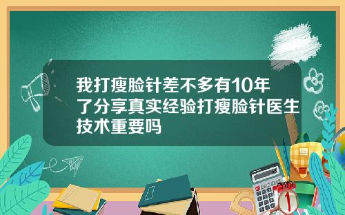 我打瘦脸针差不多有10年了分享真实经验打瘦脸针医生技术重要吗
