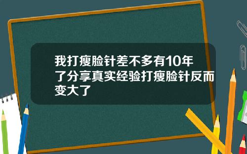 我打瘦脸针差不多有10年了分享真实经验打瘦脸针反而变大了