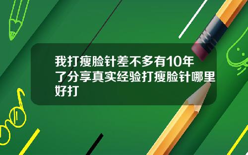 我打瘦脸针差不多有10年了分享真实经验打瘦脸针哪里好打