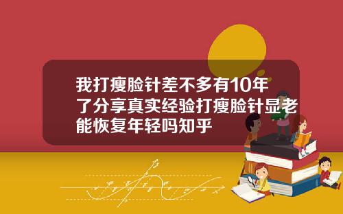 我打瘦脸针差不多有10年了分享真实经验打瘦脸针显老能恢复年轻吗知乎