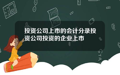 投资公司上市的会计分录投资公司投资的企业上市