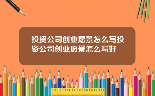 投资公司创业愿景怎么写投资公司创业愿景怎么写好