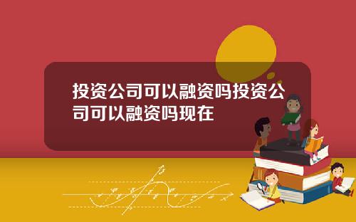 投资公司可以融资吗投资公司可以融资吗现在