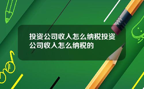 投资公司收入怎么纳税投资公司收入怎么纳税的