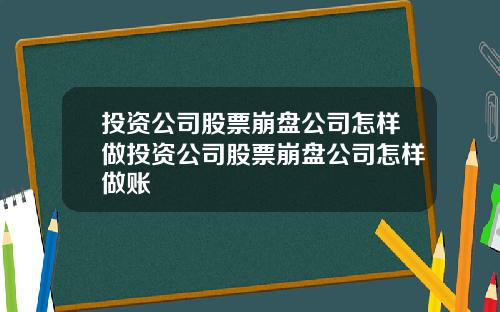 投资公司股票崩盘公司怎样做投资公司股票崩盘公司怎样做账