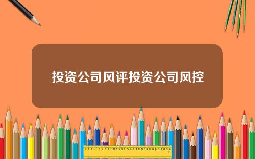 投资公司风评投资公司风控