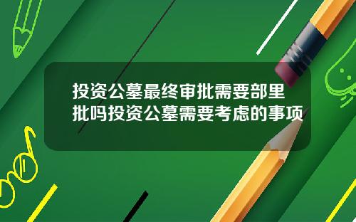 投资公墓最终审批需要部里批吗投资公墓需要考虑的事项