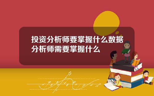 投资分析师要掌握什么数据分析师需要掌握什么