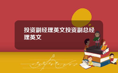 投资副经理英文投资副总经理英文