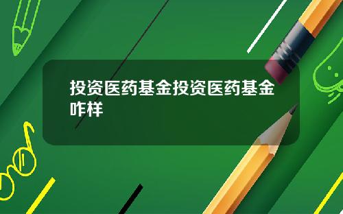 投资医药基金投资医药基金咋样
