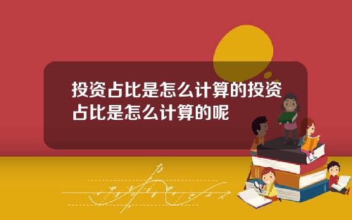 投资占比是怎么计算的投资占比是怎么计算的呢
