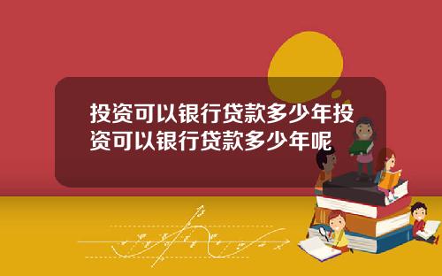 投资可以银行贷款多少年投资可以银行贷款多少年呢