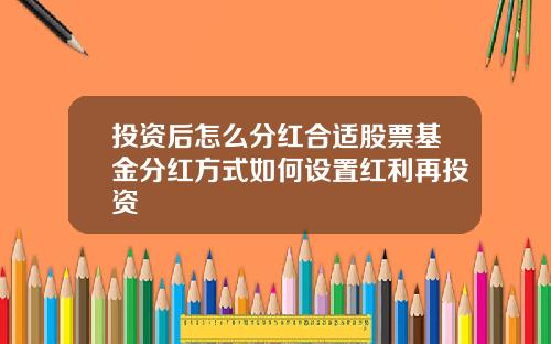 投资后怎么分红合适股票基金分红方式如何设置红利再投资
