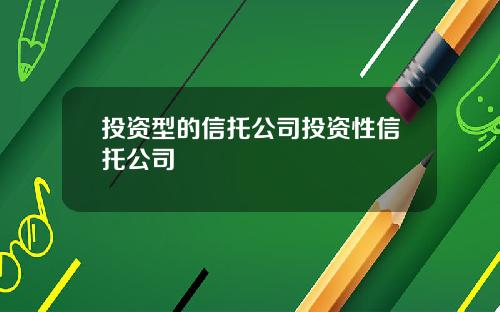投资型的信托公司投资性信托公司