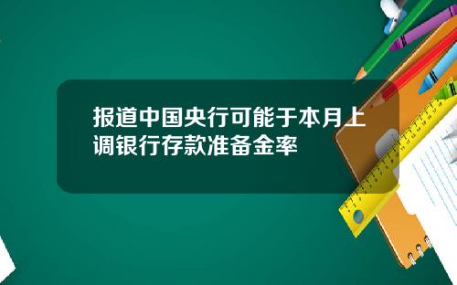 报道中国央行可能于本月上调银行存款准备金率