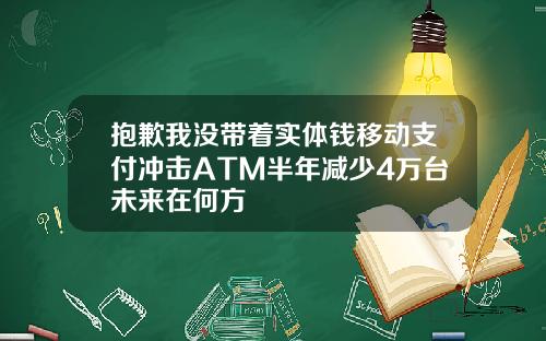 抱歉我没带着实体钱移动支付冲击ATM半年减少4万台未来在何方