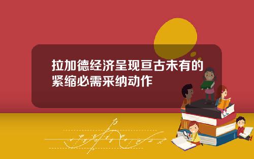拉加德经济呈现亘古未有的紧缩必需采纳动作
