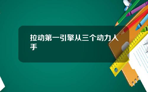拉动第一引擎从三个动力入手