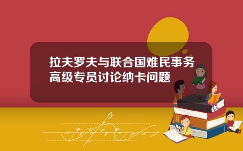 拉夫罗夫与联合国难民事务高级专员讨论纳卡问题
