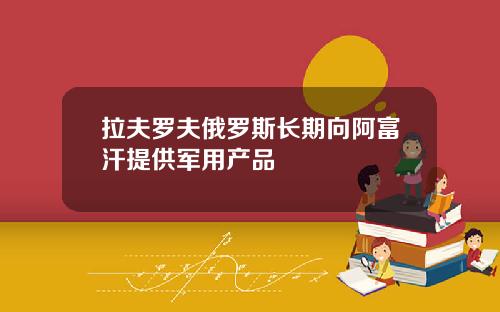 拉夫罗夫俄罗斯长期向阿富汗提供军用产品