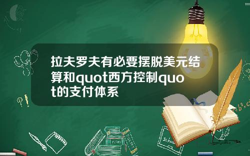 拉夫罗夫有必要摆脱美元结算和quot西方控制quot的支付体系