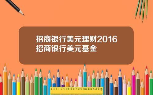 招商银行美元理财2016招商银行美元基金