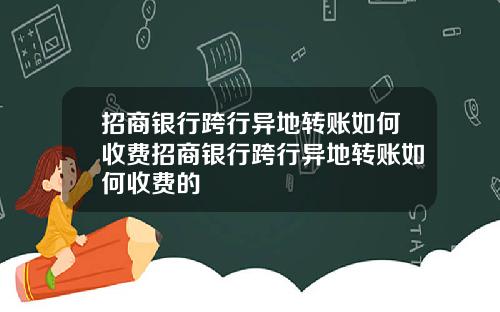招商银行跨行异地转账如何收费招商银行跨行异地转账如何收费的